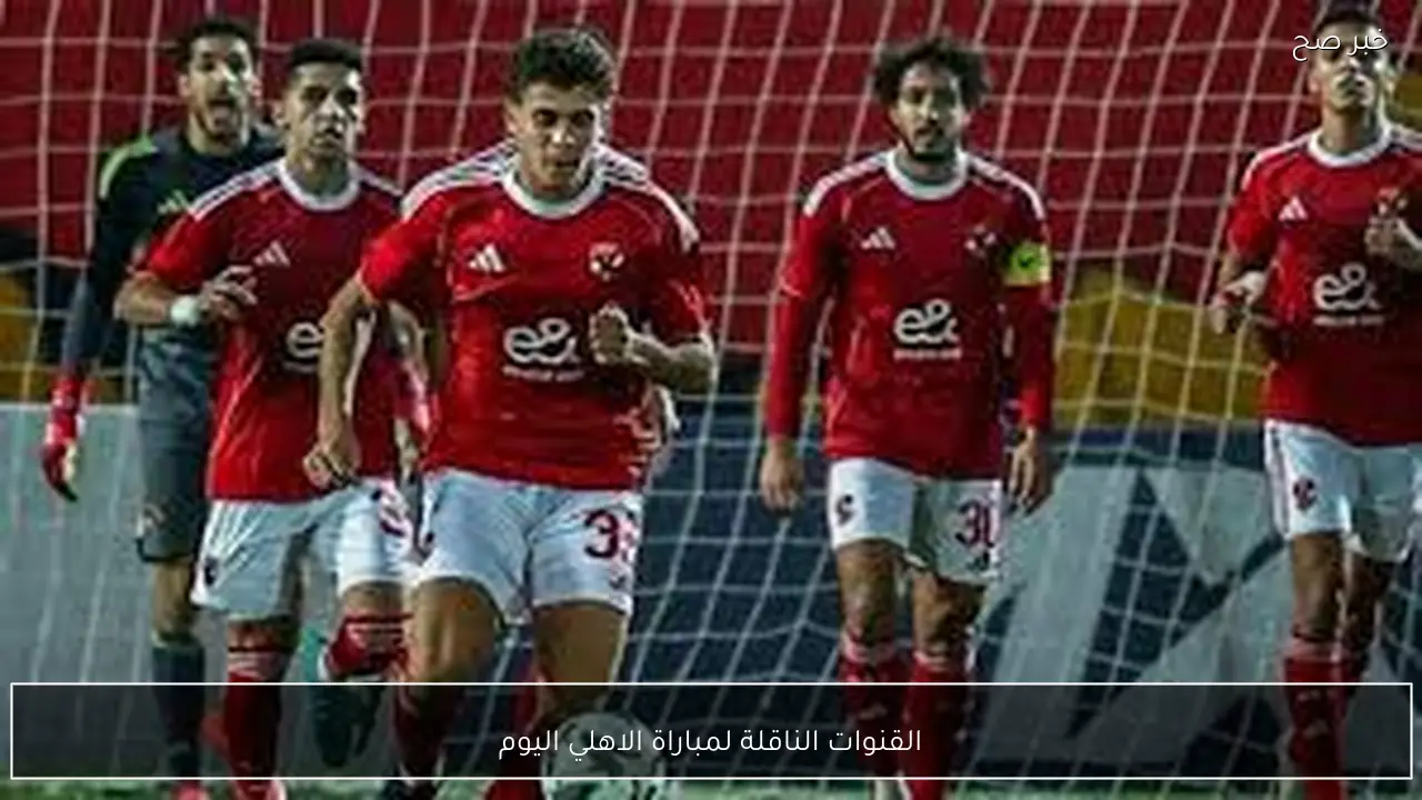 بالترددات.. القنوات الناقلة لمباراة الاهلي اليوم أمام البنك الاهلي في الدوري المصري الممتاز 2026