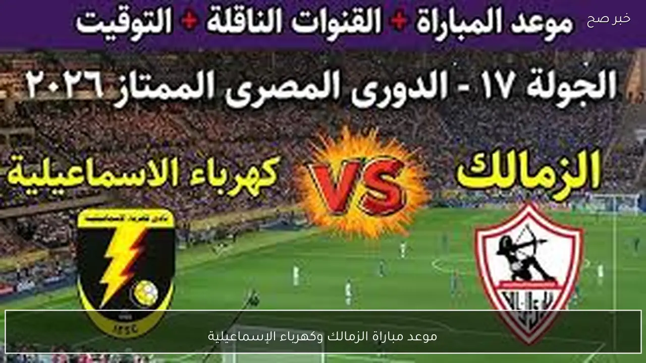 موعد مباراة الزمالك وكهرباء الإسماعيلية في الدوري المصري الممتاز 2026 والقنوات الناقلة مجانًا