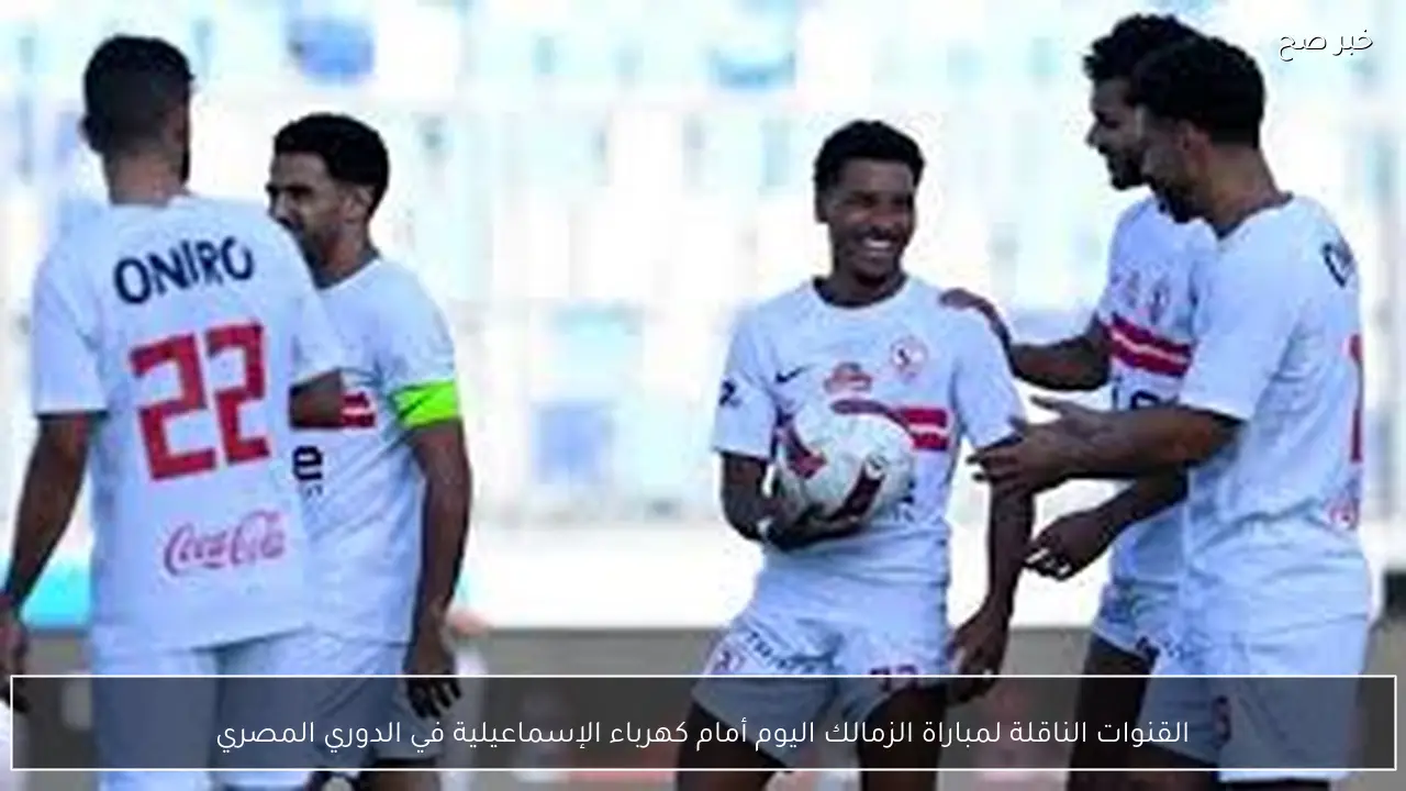 اتفرج مجانًا.. القنوات الناقلة لمباراة الزمالك اليوم أمام كهرباء الإسماعيلية في الدوري المصري والمعلق
