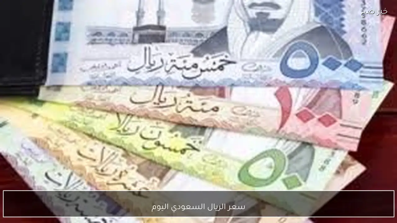 سعر الريال السعودي اليوم الاربعاء 11-2-2026 مقابل الجنيه المصري بالبنوك والسوق السوداء