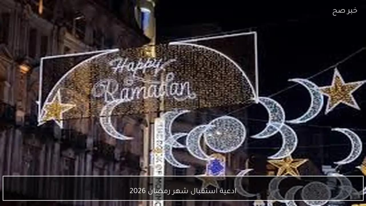 ادعية استقبال شهر رمضان 2026.. “اللهم اجعل رمضان هذا العام فرصة لنا للغفران والتوبة، وارزقنا الرحمة والمغفرة”