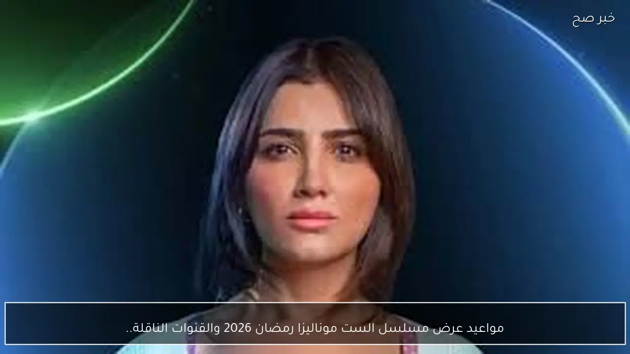 مواعيد عرض مسلسل الست موناليزا رمضان 2026 والقنوات الناقلة.. حلقات مثيرة في انتظارك