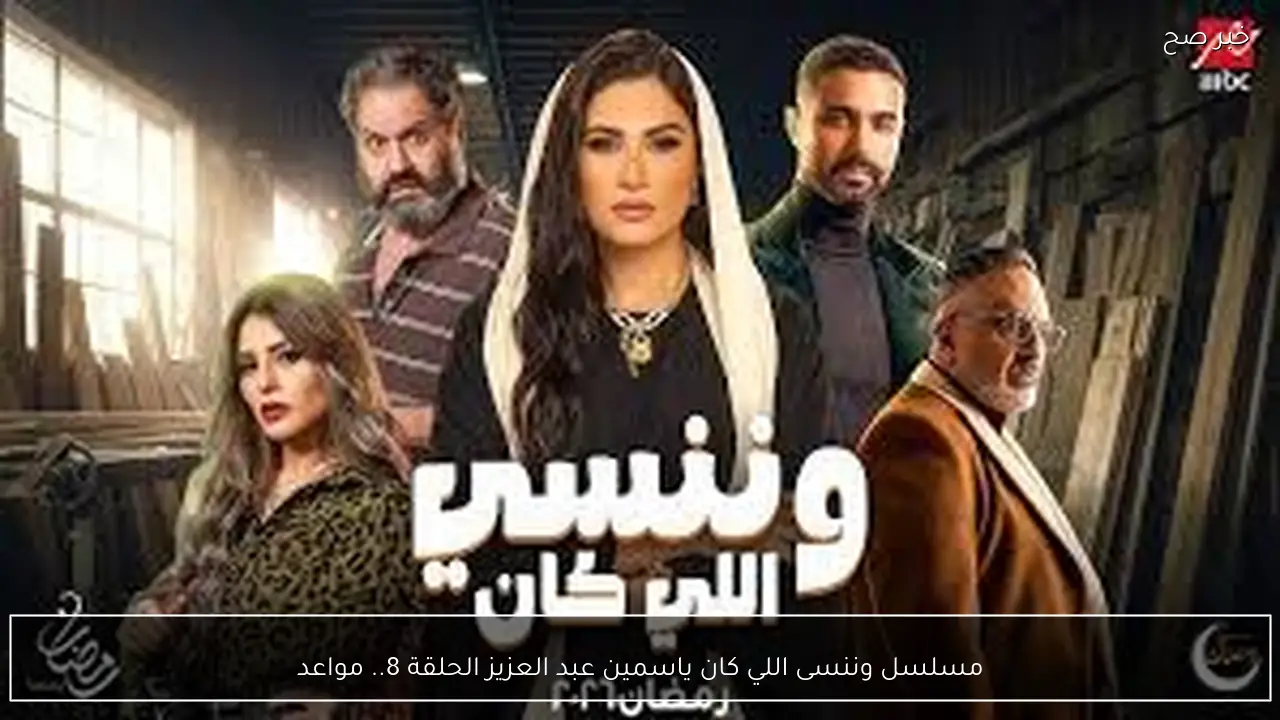 مسلسل وننسى اللي كان ياسمين عبد العزيز الحلقة 8.. مواعيد العرض والإعادة علي قناة ام بي سي مصر