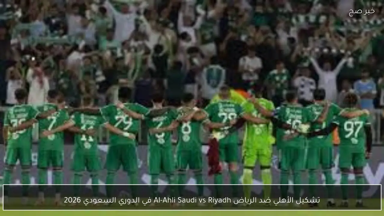 تشكيل الأهلي ضد الرياض Al-Ahli Saudi vs Riyadh في الدوري السعودي 2026
