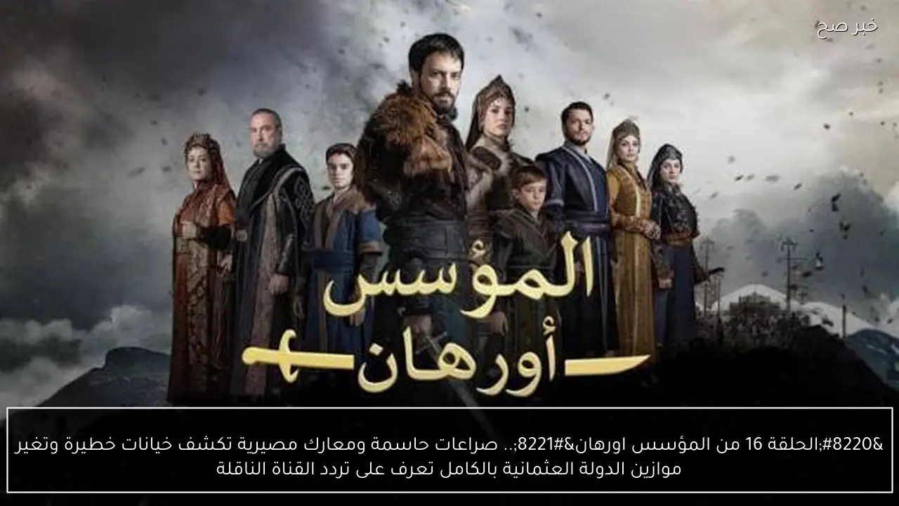 “الحلقة 16 من المؤسس اورهان”.. صراعات حاسمة ومعارك مصيرية تكشف خيانات خطيرة وتغير موازين الدولة العثمانية بالكامل تعرف على تردد القناة الناقلة