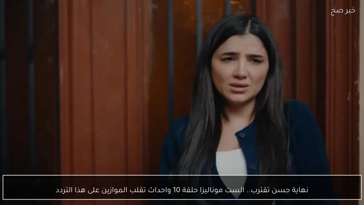 نهاية حسن تقترب.. الست موناليزا حلقة 10 واحداث تقلب الموازين على هذا التردد