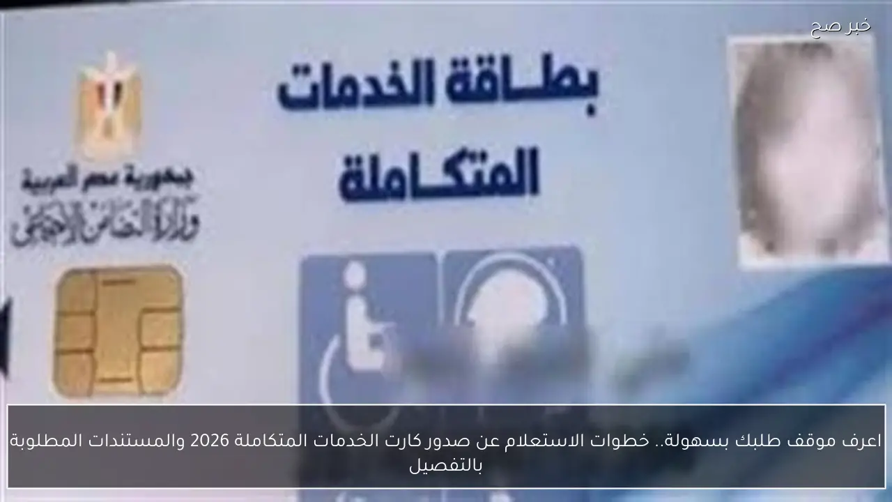 اعرف موقف طلبك بسهولة.. خطوات الاستعلام عن صدور كارت الخدمات المتكاملة 2026 والمستندات المطلوبة بالتفصيل