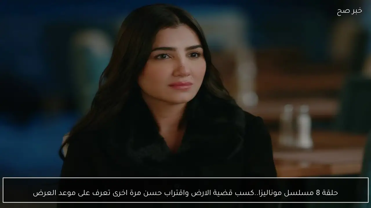 حلقة 8 مسلسل موناليزا.. كسب قضية الارض واقتراب حسن مرة اخرى تعرف على موعد العرض