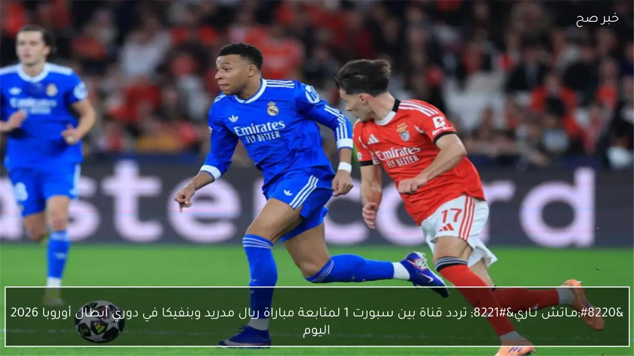 “مـاتش الريـال” تردد قناة بين سبورت 1 لمتابعة مباراة ريال مدريد وبنفيكا في دوري أبطال أوروبا 2026 اليوم