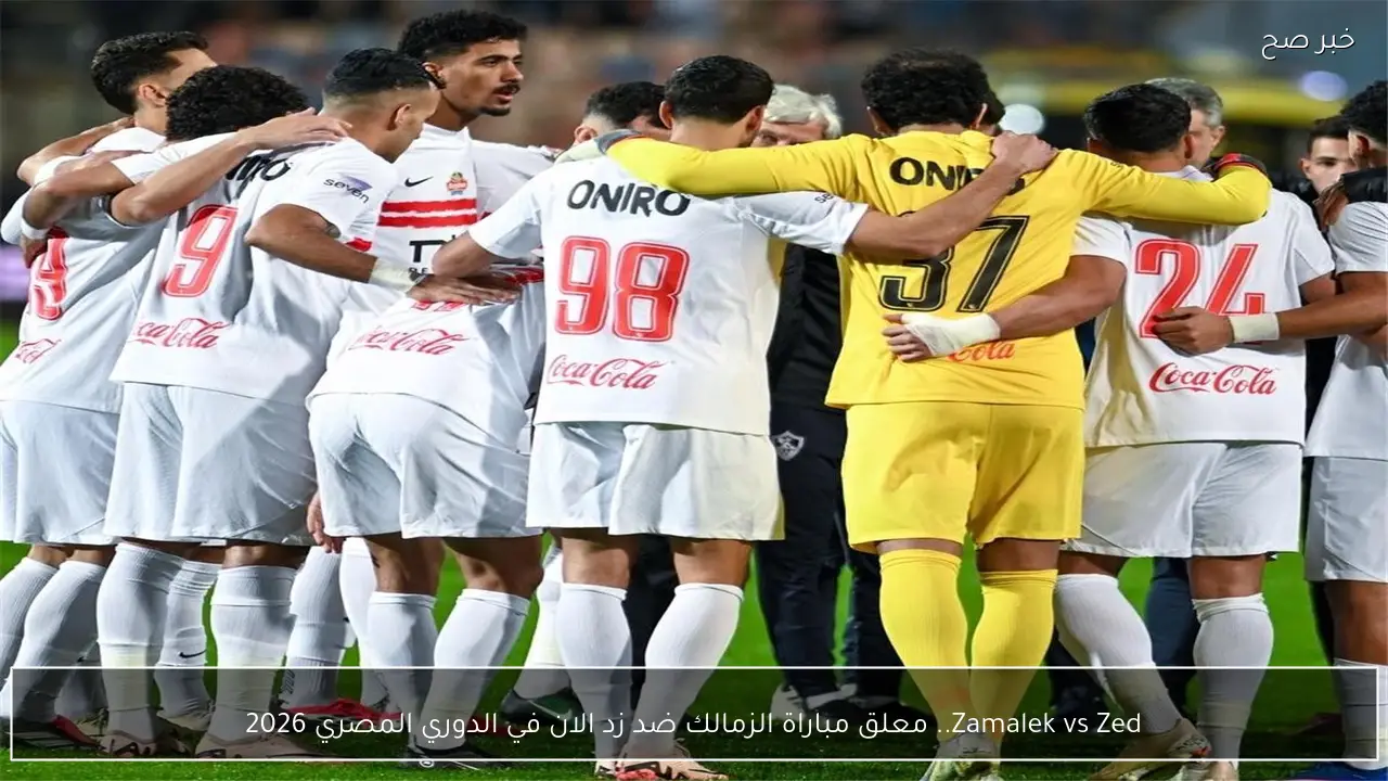 Zamalek vs Zed.. معلق مباراة الزمالك ضد زد الان في الدوري المصري 2026