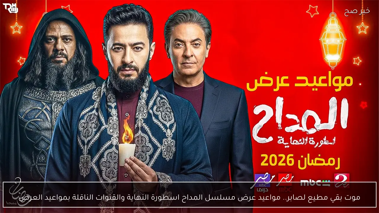 موت بقي مطيع لصابر.. مواعيد عرض مسلسل المداح اسطورة النهاية والقنوات الناقلة بمواعيد العرض