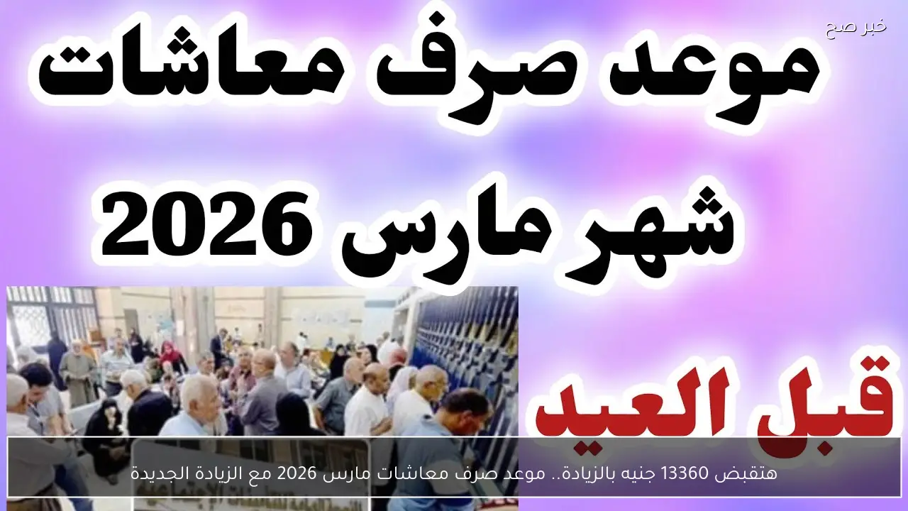 هتقبض 13360 جنيه بالزيادة.. موعد صرف معاشات مارس 2026 مع الزيادة الجديدة