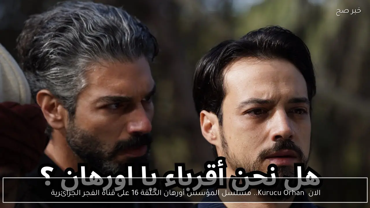 الان  Kurucu Orhan.. مسلسل المؤسس أورهان الحلقة 16 على قناة الفجر الجزائرية 