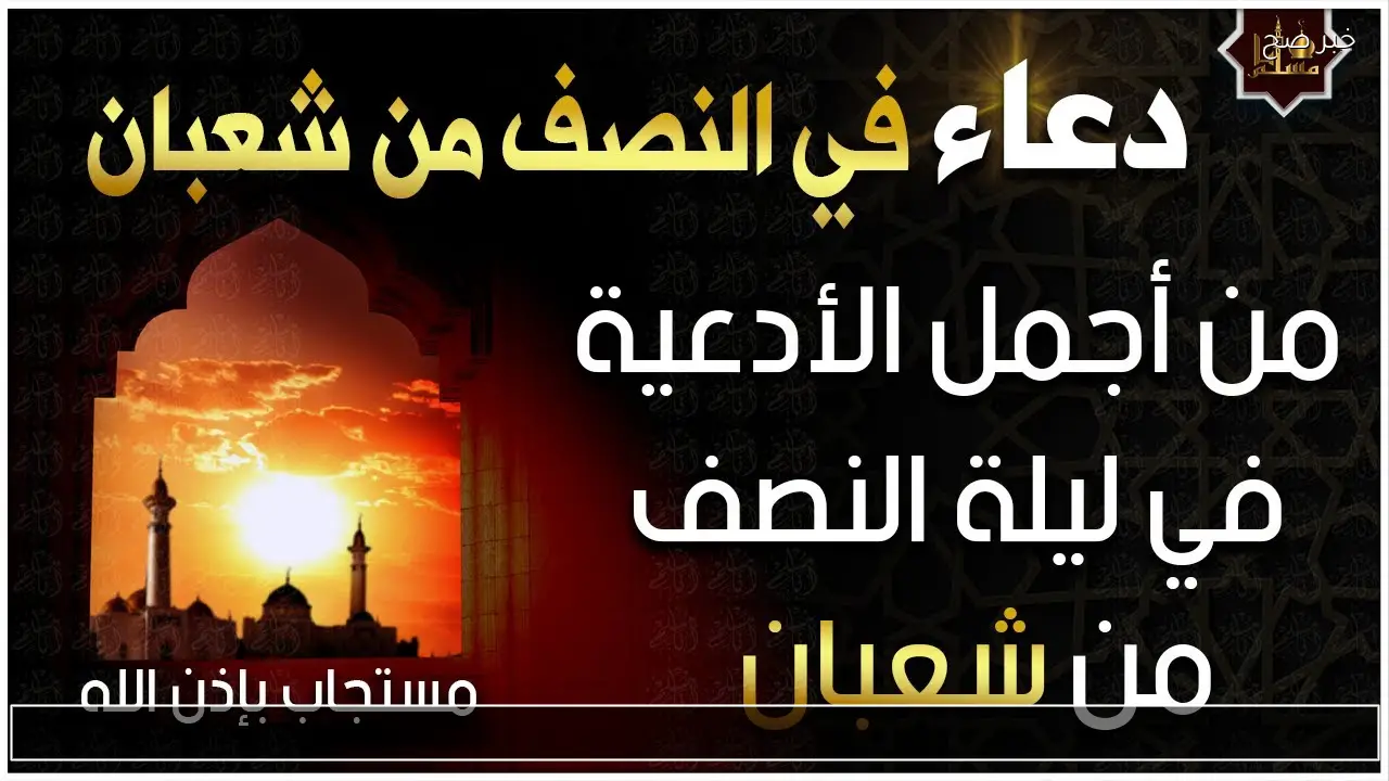 أقوى أدعية ليلة النصف من شعبان 2026 وفضل تلك الليلة اغتنم الفرصة الان