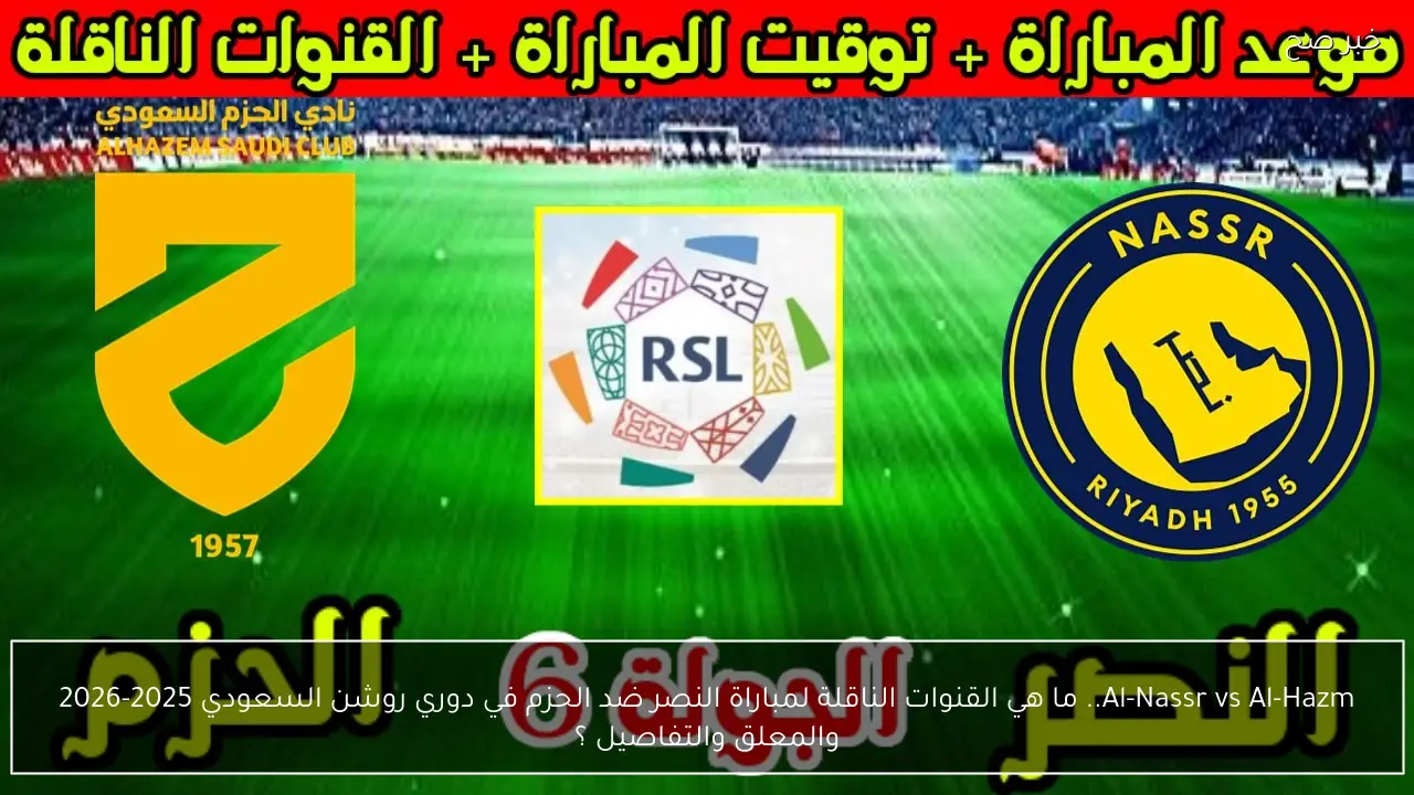 al-nassr vs al-hazm.. من معلق مباراة النصر ضد الحزم الان والقناة الناقلة في الدوري السعودي 2026 والتفاصيل ؟