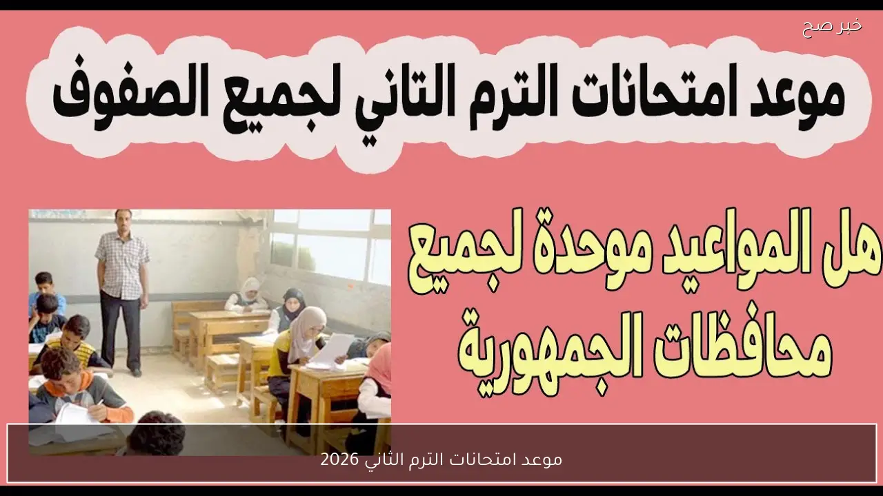 رسميًا التعليم تُعلن موعد امتحانات الترم الثاني 2026 لصفوف النقل والشهادة الاعدادية