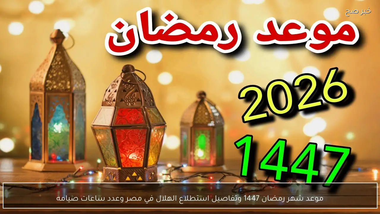موعد شهر رمضان 1447 في مصر وتفاصيل استطلاع الهلال وعدد ساعات صيامه