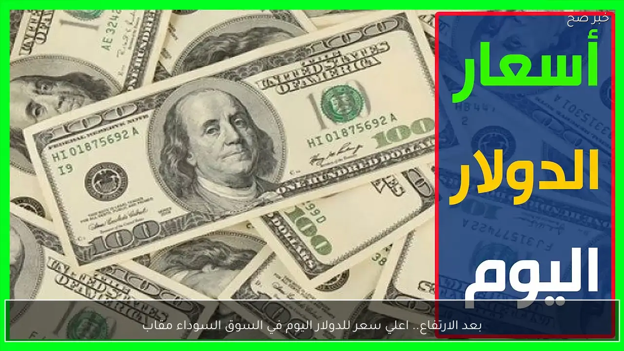 بعد الارتفاع.. اعلي سعر للدولار اليوم في السوق السوداء مقابل الجنية المصري