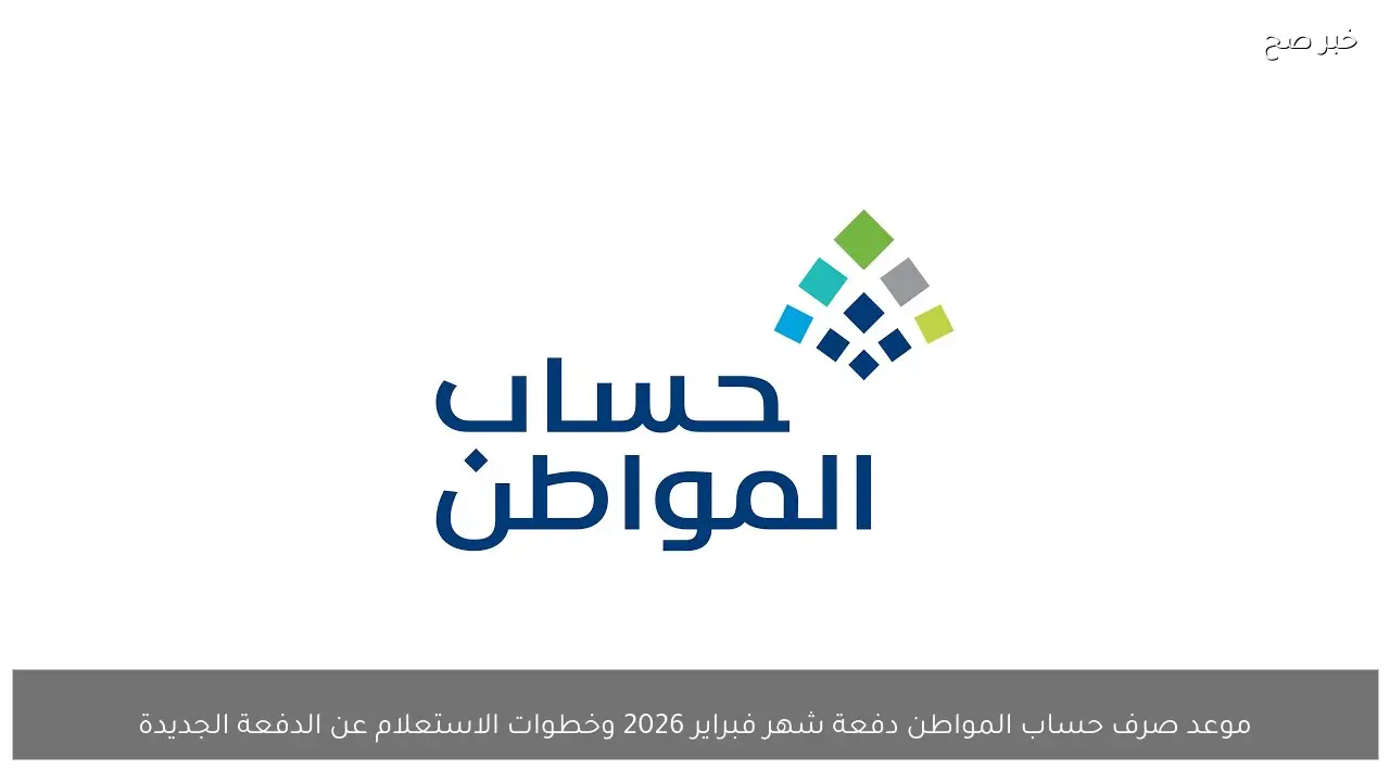 موعد صرف حساب المواطن دفعة شهر فبراير 2026 وخطوات الاستعلام عن الدفعة الجديدة