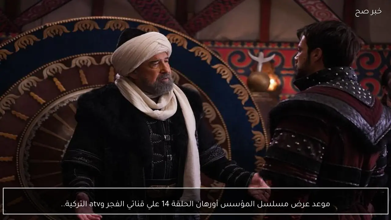 موعد عرض مسلسل المؤسس أورهان الحلقة 14 علي قناتي الفجر وatv التركية.. أحداث مثيرة ومواجهات صادمة