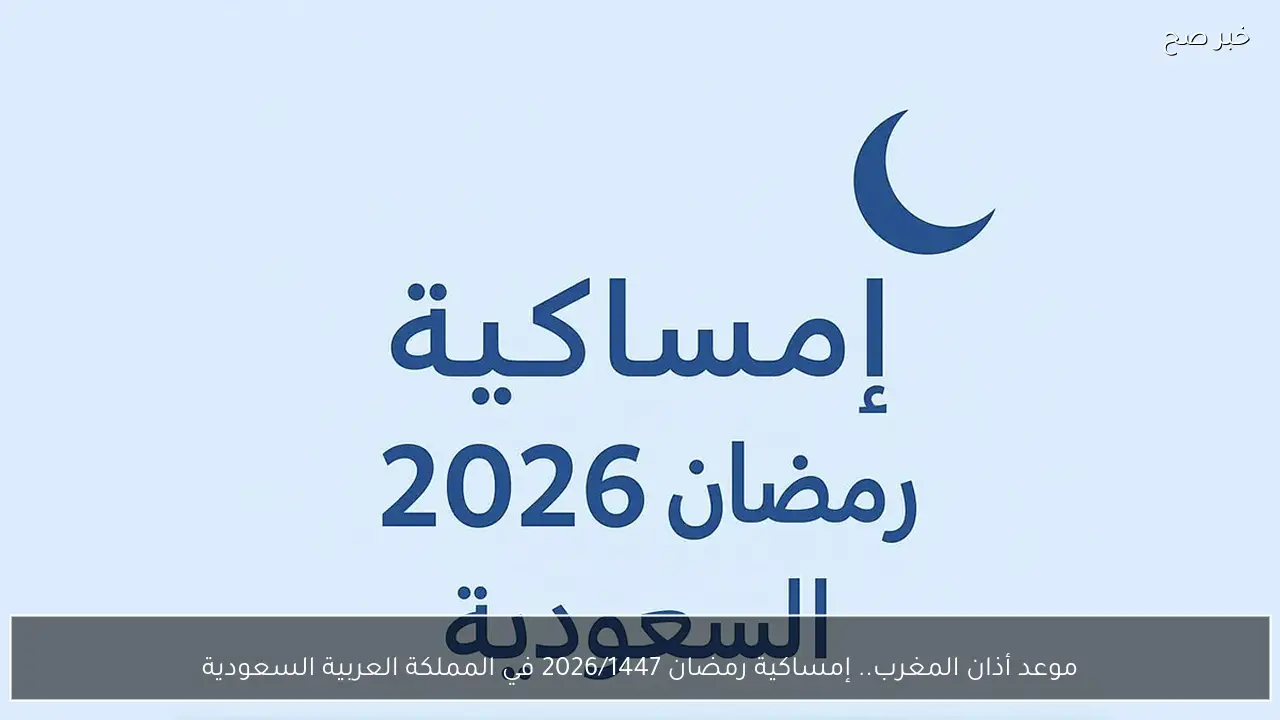 موعد أذان المغرب.. إمساكية رمضان 2026/1447 في المملكة العربية السعودية