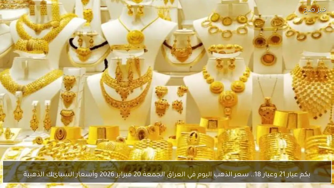 بكم عيار 21 وعيار 18.. سعر الذهب اليوم في العراق الجمعة 20 فبراير 2026 وأسعار السبائك الذهبية