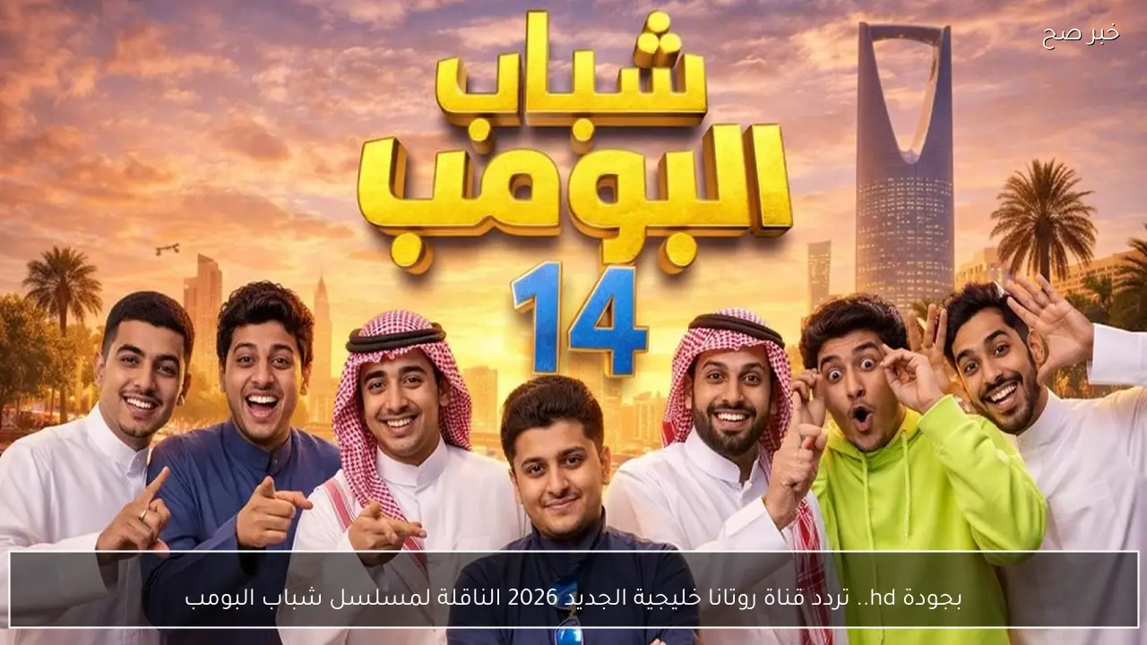 بجودة hd.. تردد قناة روتانا خليجية الجديد 2026 الناقلة لمسلسل شباب البومب