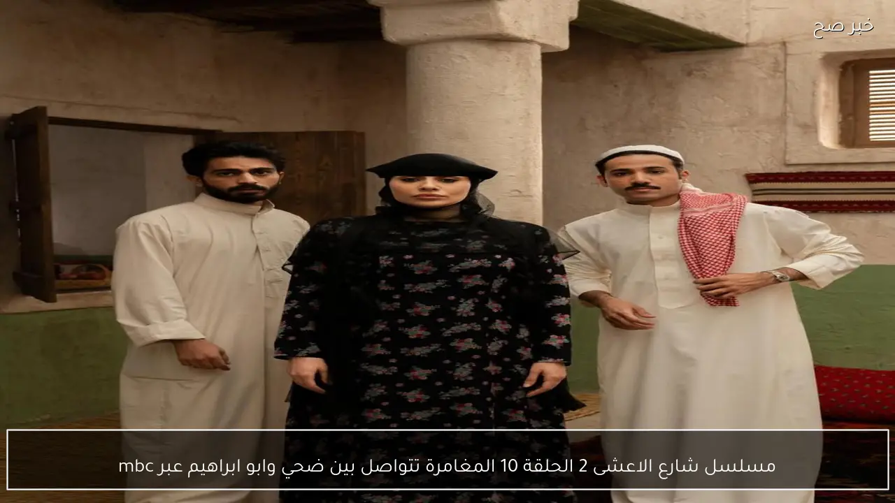 مسلسل شارع الاعشى 2 الحلقة 10 المغامرة تتواصل بين ضحي وابو ابراهيم عبر mbc