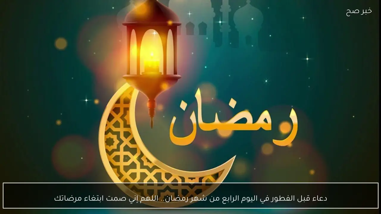 دعاء قبل الفطور في اليوم الرابع من شهر رمضان.. اللهم إني صمت ابتغاء مرضاتك