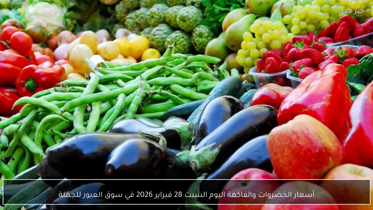 أسعار الخضروات والفاكهة اليوم السبت 28 فبراير 2026 في سوق العبور للجملة