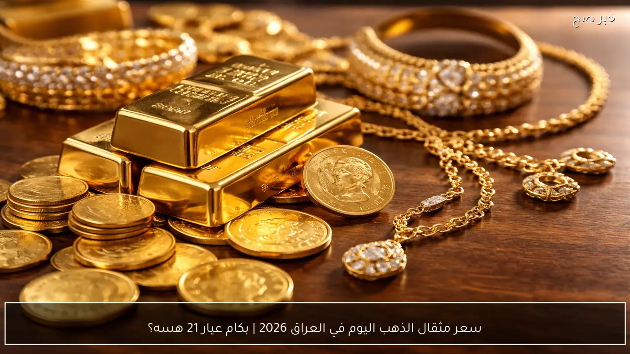 سعر مثقال الذهب اليوم في العراق 2026 | بكام عيار 21 هسه؟