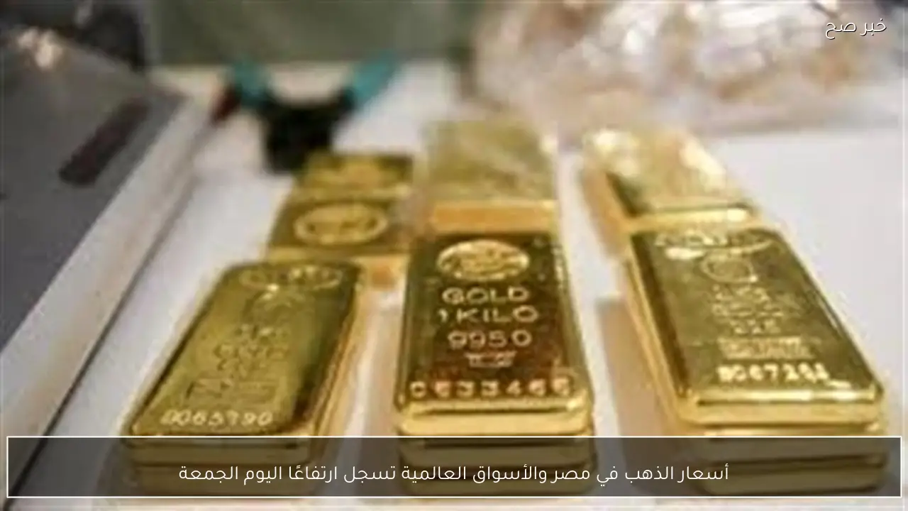 أسعار الذهب في مصر والأسواق العالمية تسجل ارتفاعًا اليوم الجمعة
