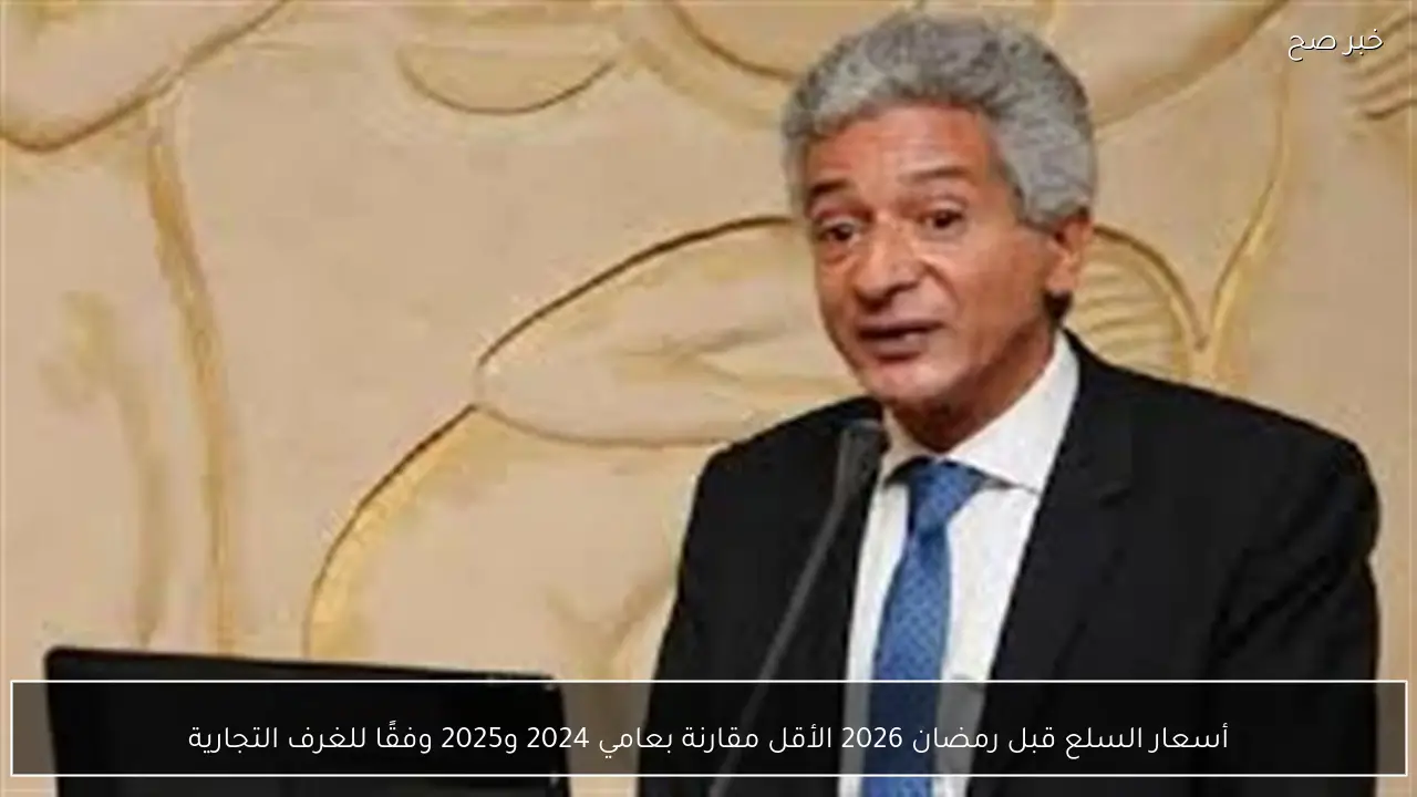 أسعار السلع قبل رمضان 2026 الأقل مقارنة بعامي 2024 و2025 وفقًا للغرف التجارية