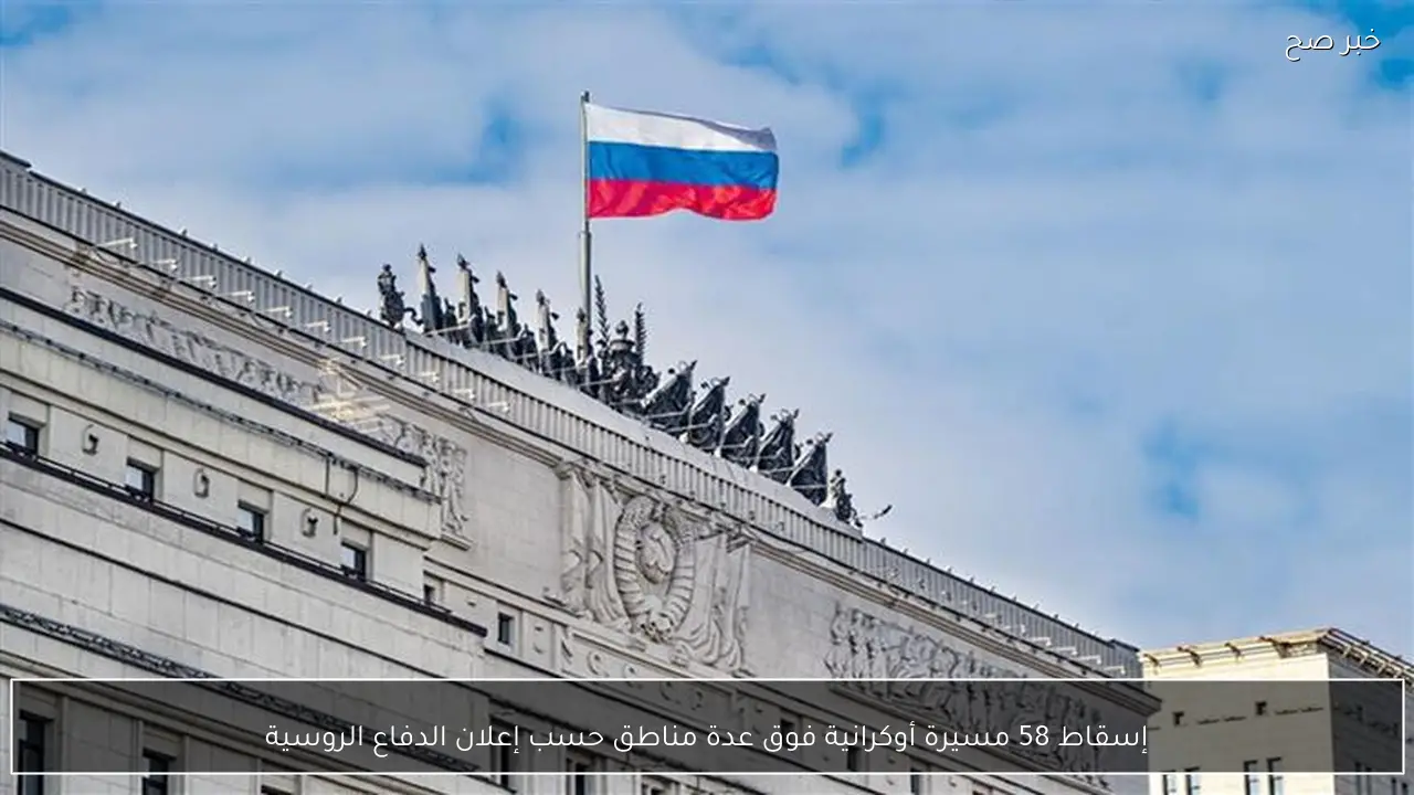 إسقاط 58 مسيرة أوكرانية فوق عدة مناطق حسب إعلان الدفاع الروسية