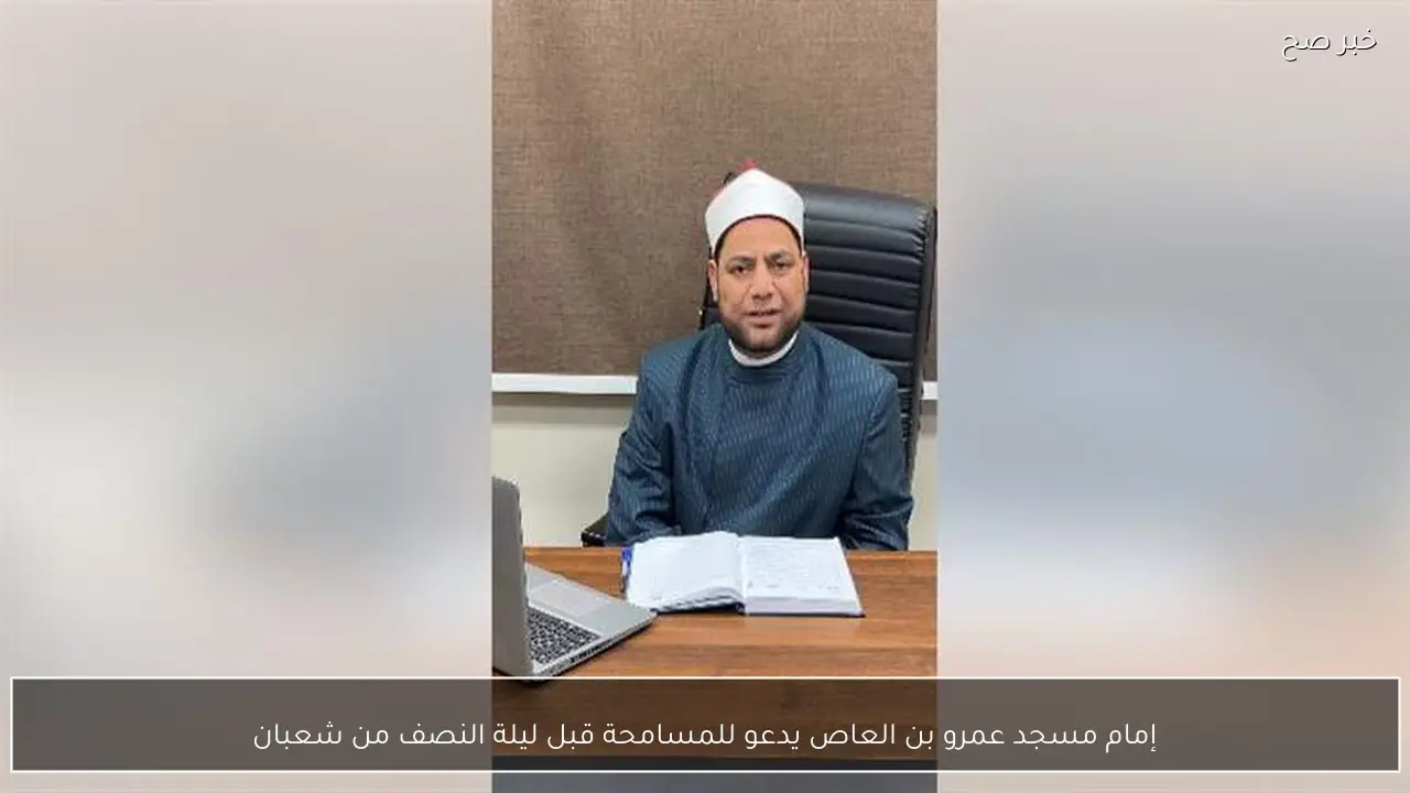 إمام مسجد عمرو بن العاص يدعو للمسامحة قبل ليلة النصف من شعبان