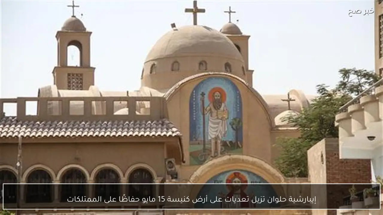 إيبارشية حلوان تزيل تعديات على أرض كنيسة 15 مايو حفاظًا على الممتلكات