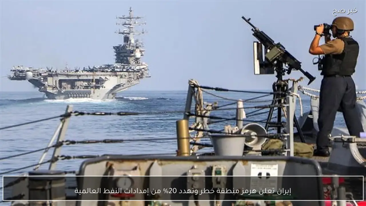 إيران تعلن هرمز منطقة خطر وتهدد 20% من إمدادات النفط العالمية