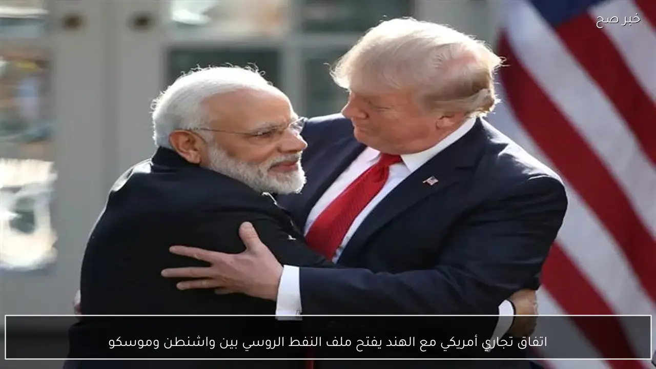 اتفاق تجاري أمريكي مع الهند يفتح ملف النفط الروسي بين واشنطن وموسكو