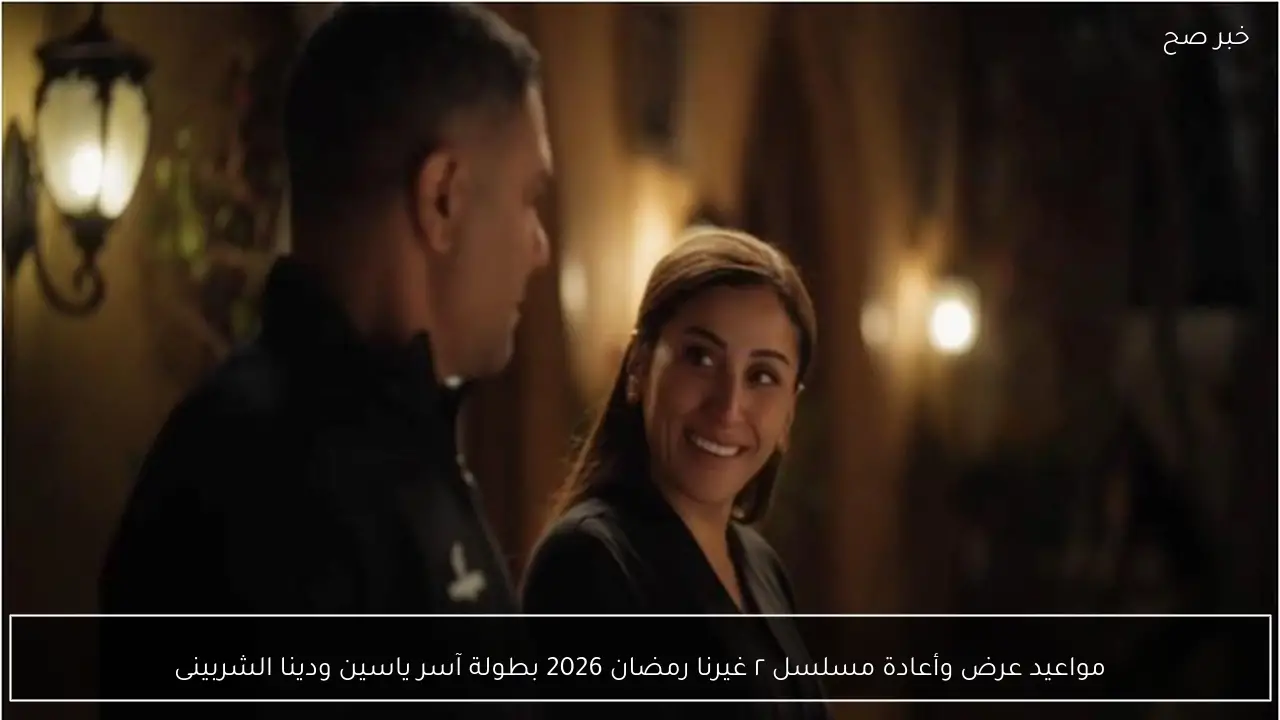 مواعيد عرض وأعادة مسلسل ٢ غيرنا رمضان 2026 بطولة آسر ياسين ودينا الشربينى