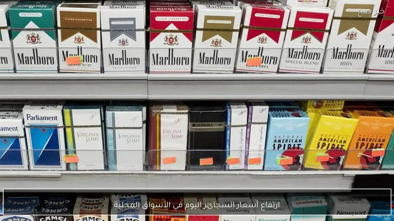 ارتفاع أسعار السجائر اليوم في الأسواق المحلية