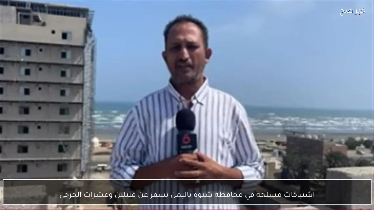 اشتباكات مسلحة في محافظة شبوة باليمن تسفر عن قتيلين وعشرات الجرحى