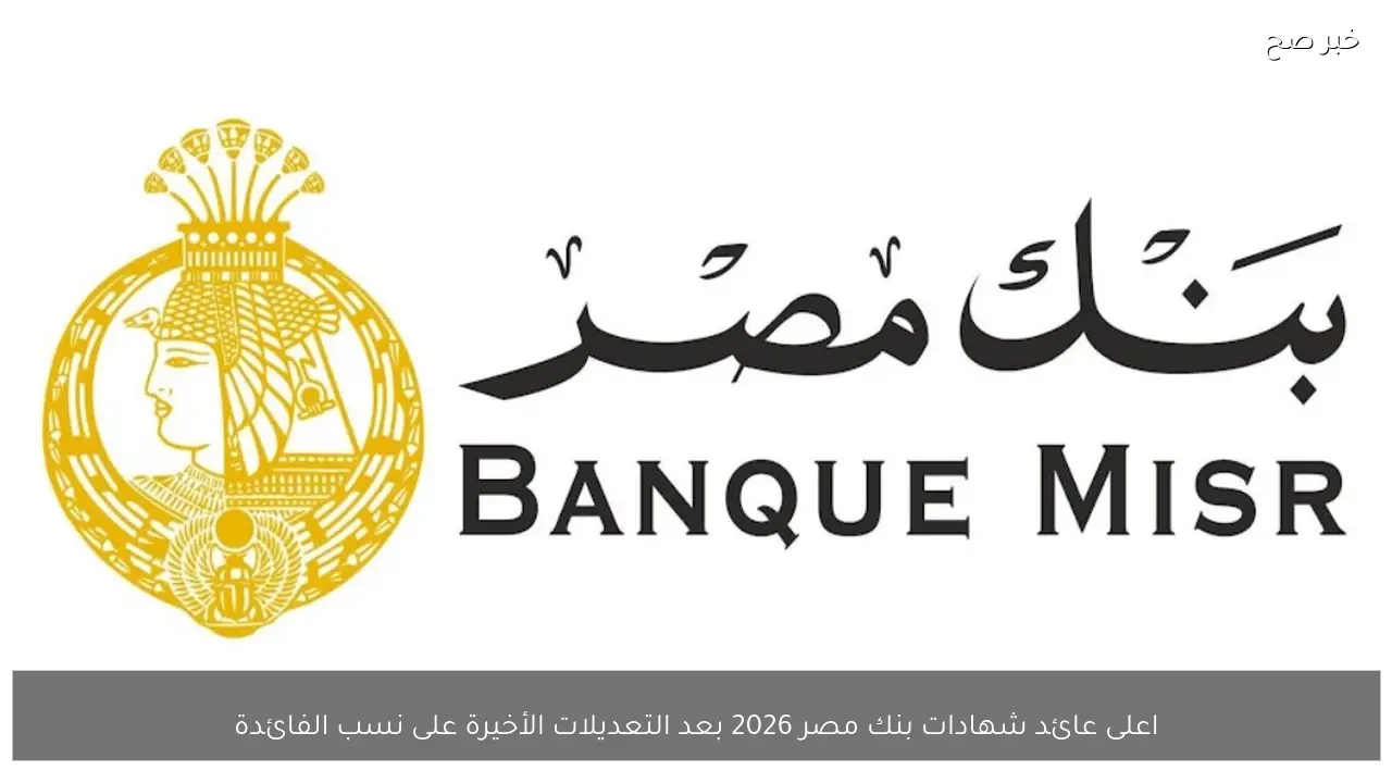 اعلى عائد شهادات بنك مصر 2026 بعد التعديلات الأخيرة على نسب الفائدة