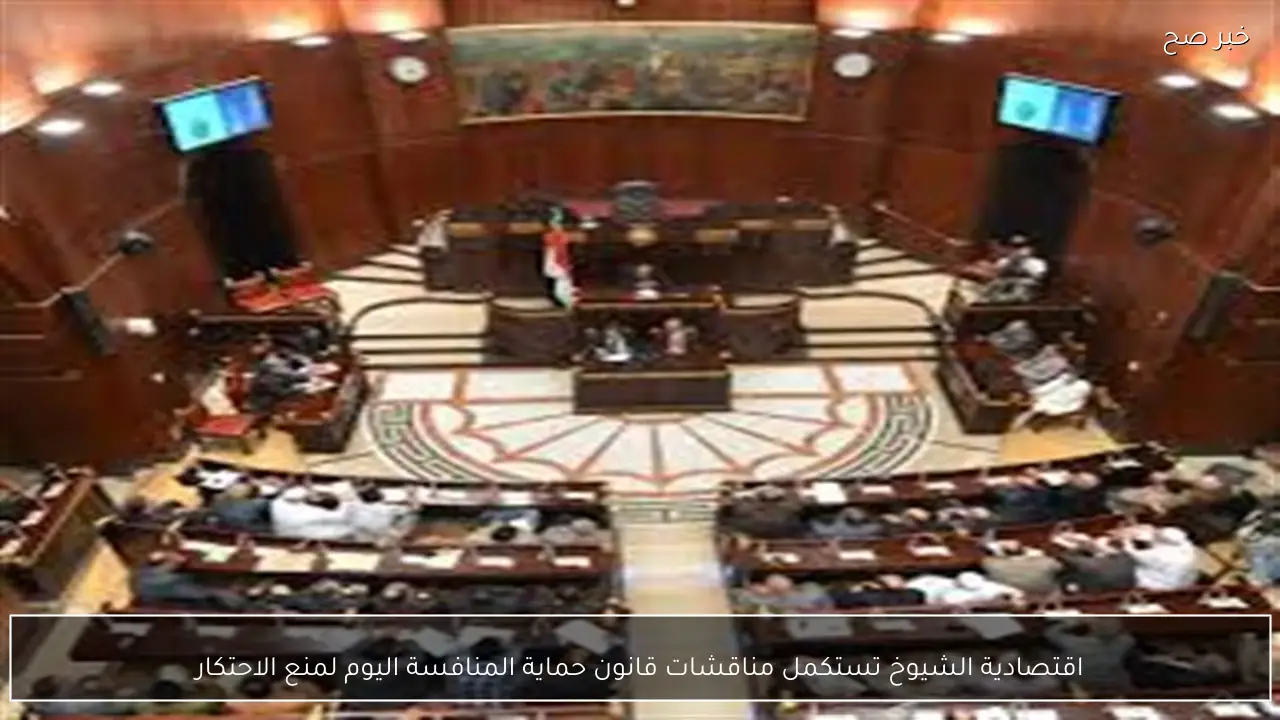 اقتصادية الشيوخ تستكمل مناقشات قانون حماية المنافسة اليوم لمنع الاحتكار