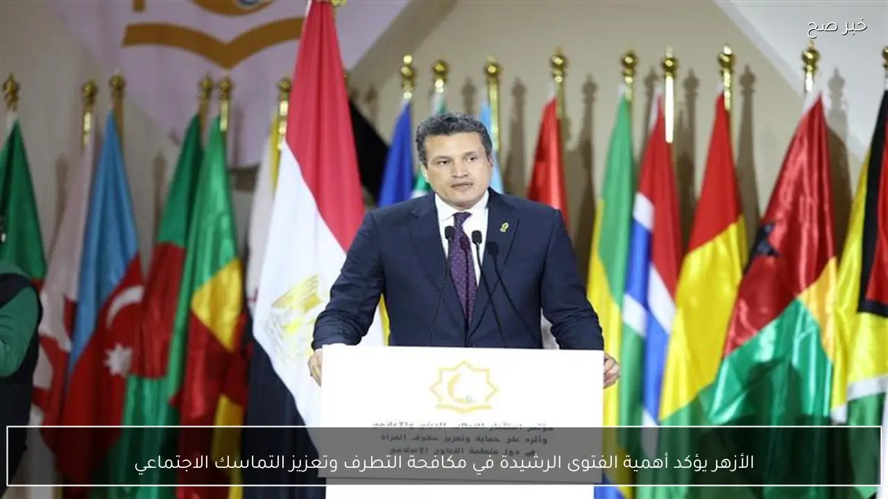 الأزهر يؤكد أهمية الفتوى الرشيدة في مكافحة التطرف وتعزيز التماسك الاجتماعي