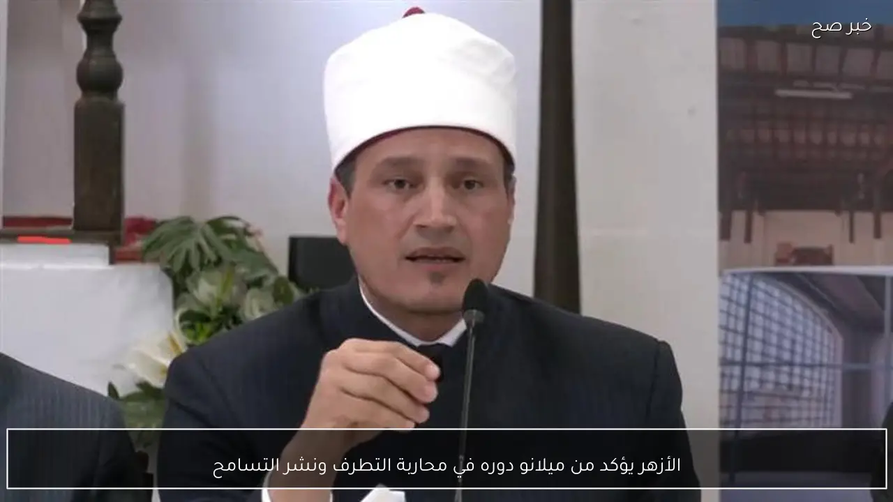 الأزهر يؤكد من ميلانو دوره في محاربة التطرف ونشر التسامح