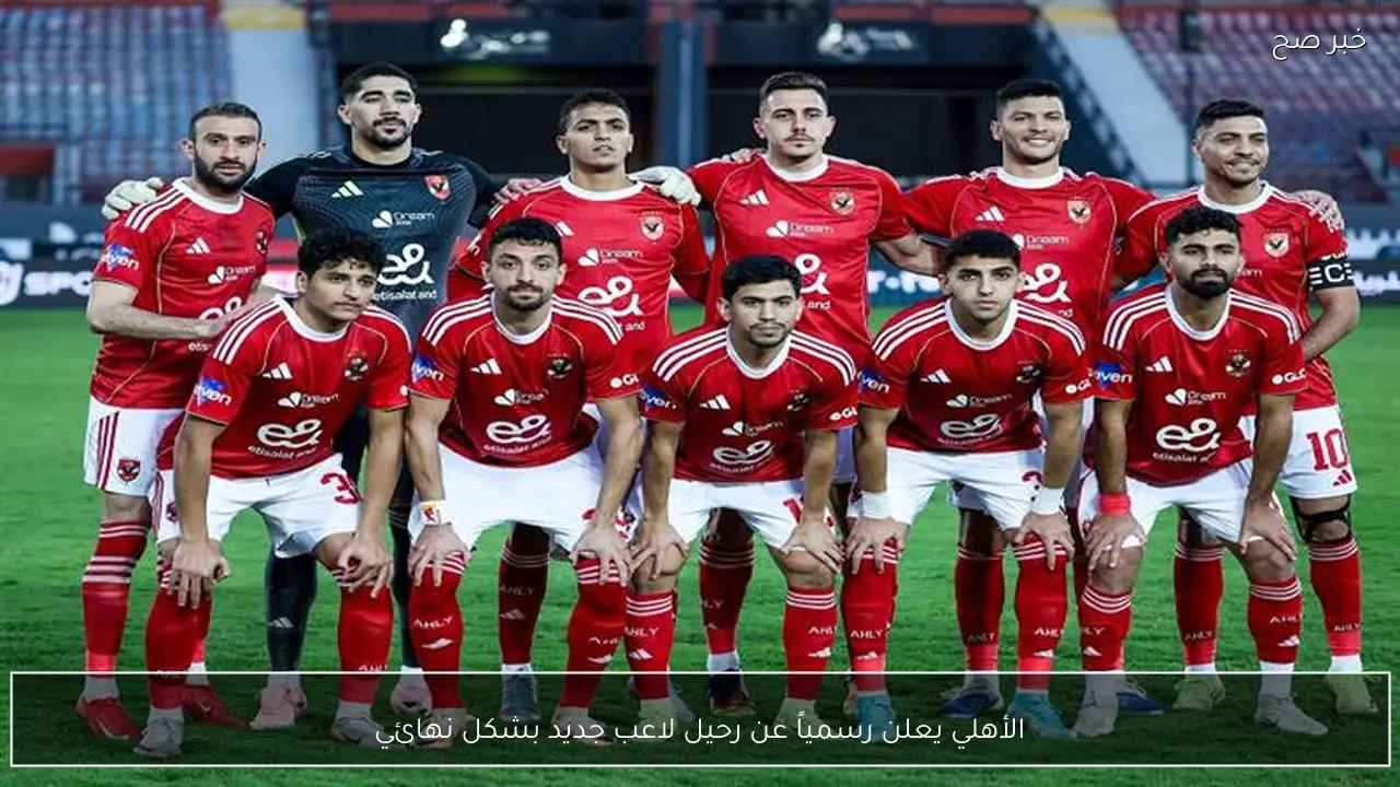 الأهلي يعلن رسمياً عن رحيل لاعب جديد بشكل نهائي