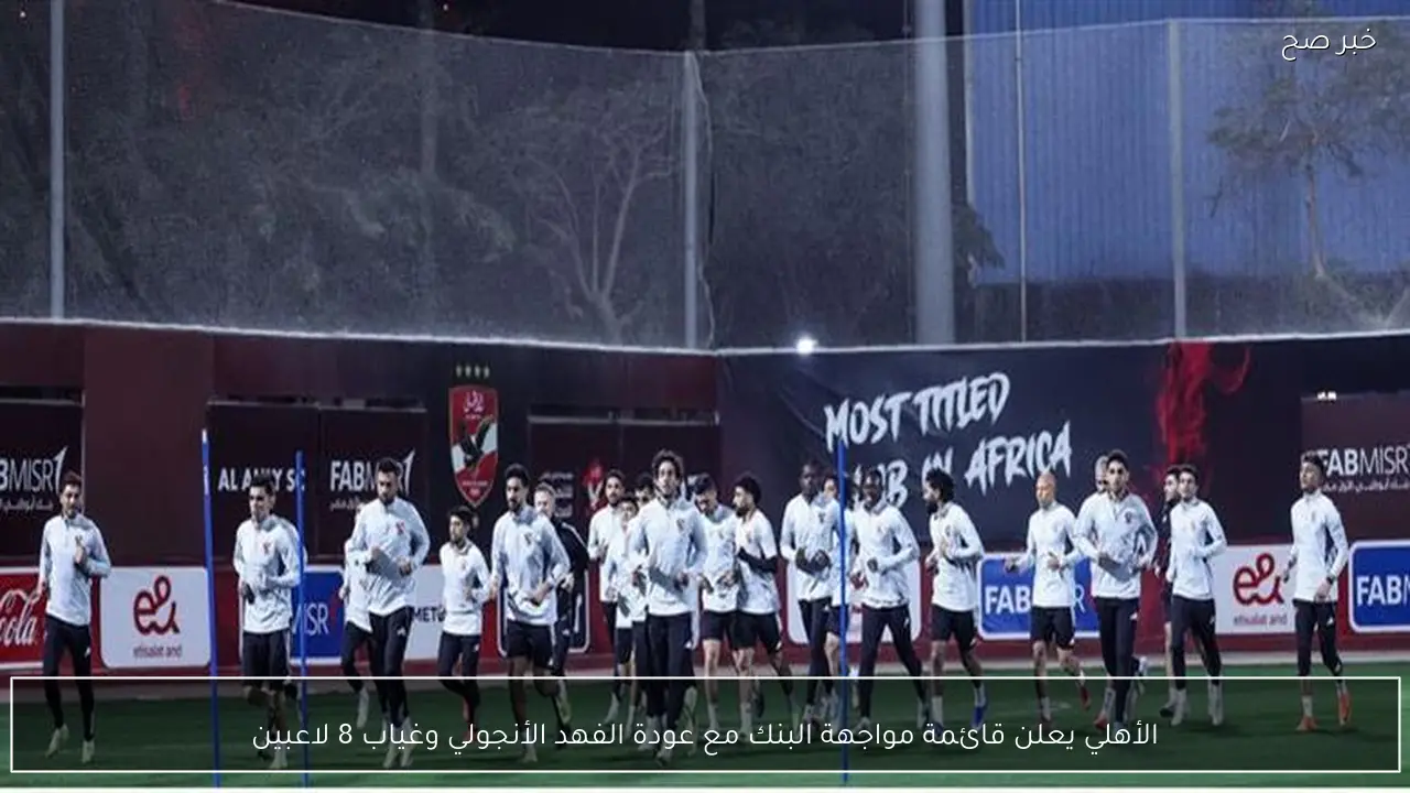 الأهلي يعلن قائمة مواجهة البنك مع عودة الفهد الأنجولي وغياب 8 لاعبين