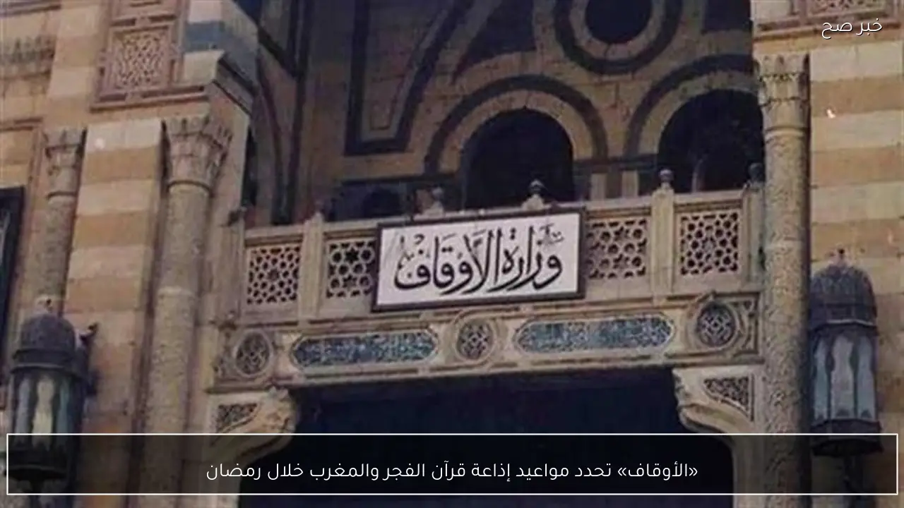 «الأوقاف» تحدد مواعيد إذاعة قرآن الفجر والمغرب خلال رمضان