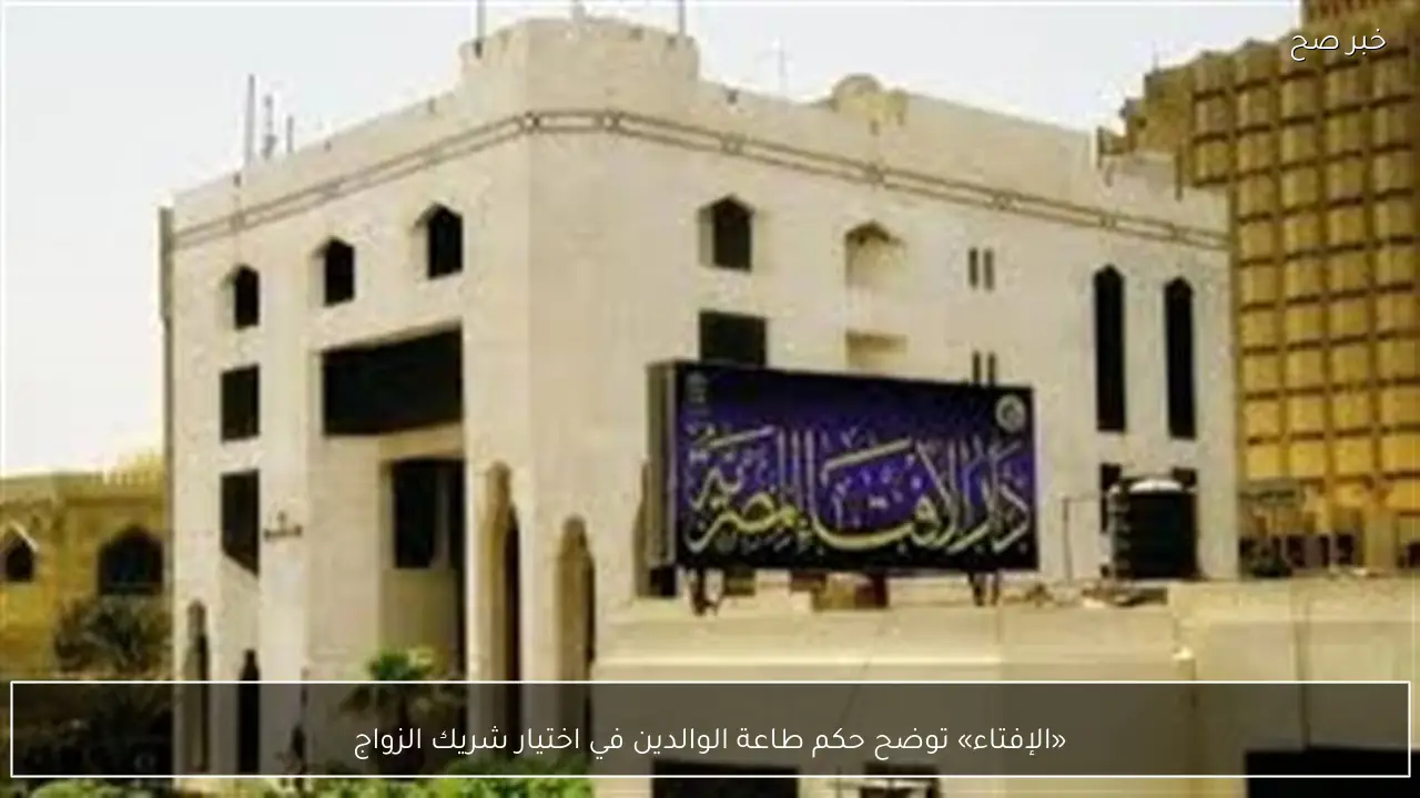 «الإفتاء» توضح حكم طاعة الوالدين في اختيار شريك الزواج