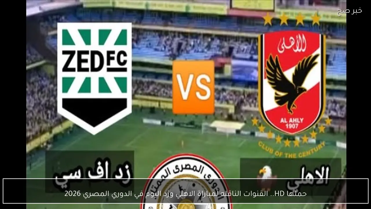 حملها HD.. القنوات الناقله لمباراة الاهلي وزد اليوم في الدوري المصري 2026